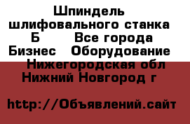 Шпиндель  шлифовального станка 3Б151. - Все города Бизнес » Оборудование   . Нижегородская обл.,Нижний Новгород г.